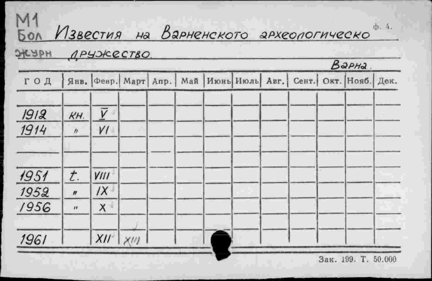 ﻿Бол Из&естия НА варненского ЯРХЄОґЮГИЧЄЄНО і _
оу.ърн /ірцжест&о________________________________
__________________________________________В>ррна
год	Янв.	Февр.I Март		Апр.	Май	Июнь	Июль	Авг.	Сент.	Окт.	Нояб.	Дек.
/5/5 /5/4 /55/	PH. и t.	и Ґ/ ////		—		■ ■■—		—				
1959. /9SG 1Q6!	ff It	IX X XII	xi')					—	—		—	
Зак. 199. Т. 50.000